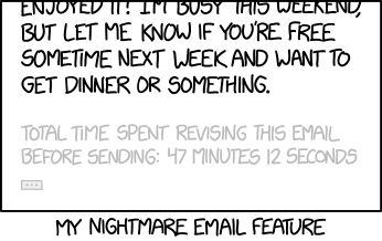 "...just got back and didn't see your message until just now. Sorry! -- TIME THIS MESSAGE SAT HALF-FINISHED IN DRAFTS FOLDER: 3 days, 2 hours, 45 minutes."