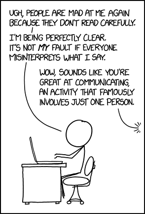 "But there are seven billion people in the world! I can't possibly stop to consider how ALL of them might interpret something!" "Ah, yes, there's no middle ground between 'taking personal responsibility for the thoughts and feelings of every single person on Earth' and 'covering your eyes and ears and yelling logically correct statements into the void.' That's a very insightful point and not at all inane."