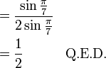 \begin{align}
&= \frac {\sin \frac{\pi}{7} } {2 \sin\frac{\pi}{7}} \\
&= \frac12 \quad \quad \quad \text{Q.E.D.}
\end{align}