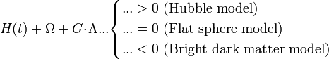 H(t)+\Omega+G\!\cdot\!\Lambda...\begin{cases}...>0\mathrm{\ (Hubble\ model)}\\
...=0\mathrm{\ (Flat\ sphere\ model)}\\
...<0\mathrm{\ (Bright\ dark\ matter\ model)}
\end{cases}