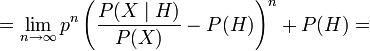 =\lim_{n \to \infty} p^n\left(\frac{P(X \mid H)}{P(X)} - P(H)\right) ^n + P(H)=