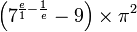 \left( 7^ {\frac{e}{1} - \frac{1}{e}} - 9 \right) \times \pi^2