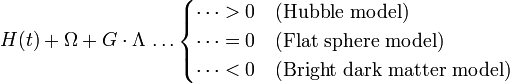 H(t) + \Omega + G \cdot \Lambda \, \dots \begin{cases} \dots > 0 & \text{(Hubble model)} \\ \dots = 0 & \text{(Flat sphere model)} \\ \dots < 0  & \text{(Bright dark matter model)} \end{cases}
