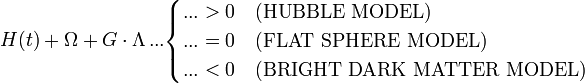 H(t) + \Omega + G \cdot \Lambda \, ... \begin{cases} ... > 0 & \text{(HUBBLE MODEL)} \\ ... = 0 & \text{(FLAT SPHERE MODEL)} \\ ... < 0  & \text{(BRIGHT DARK MATTER MODEL)} \end{cases}

