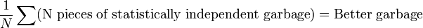 \frac{1}{N}\sum(\text{N pieces of statistically independent garbage}) = \text{Better garbage}